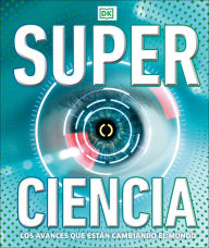 Title: Super ciencia (Super Science Encyclopedia): Los avances que están cambiando el mundo, Author: DK