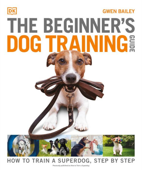The Beginner's Dog Training Guide: How to Train a Superdog, Step by