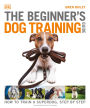 The Beginner's Dog Training Guide: How to Train a Superdog, Step by Step