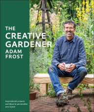 Title: The Creative Gardener: Inspiration and Advice to Create the Space You Want, Author: Adam Frost