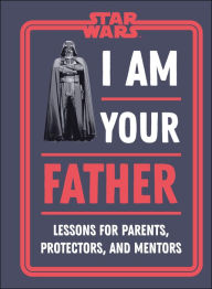 Title: Star Wars I Am Your Father: Lessons for Parent's, Protectors, and Mentors, Author: Dan Zehr