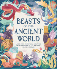 Title: Beasts of the Ancient World: A Kids' Guide to Mythical Creatures, from the Sphinx to the Minotaur, Dragons to Baku, Author: Marchella Ward