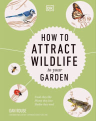 Title: How to Attract Wildlife to Your Garden: Foods They Like, Plants They Love, Shelter They Need, Author: Dan Rouse