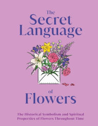 Download online for free The Secret Language of Flowers: The Historical Symbolism and Spiritual Properties of Flowers Throughout Time 9780744069778 in English PDF ePub CHM