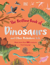 Title: The Bedtime Book of Dinosaurs and Other Prehistoric Life: Meet More Than 100 Creatures From Long Ago, Author: Dean Lomax