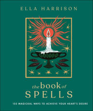 Free ebooks for iphone download The Book of Spells: 150 Magickal Ways to Achieve Your Heart's Desire (English literature) by Ella Harrison 