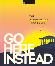 Title: Go Here Instead: The Alternative Travel List, Author: DK Eyewitness