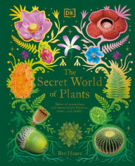 Title: The Secret World of Plants: Tales of More Than 100 Remarkable Flowers, Trees, and Seeds, Author: Ben Hoare