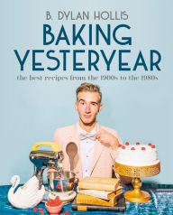 Rapidshare for books download Baking Yesteryear: The Best Recipes from the 1900s to the 1980s by B. Dylan Hollis MOBI iBook