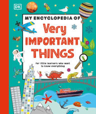 Title: My Encyclopedia of Very Important Things: For Little Learners Who Want to Know Everything, Author: DK