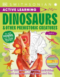 Title: Active Learning Dinosaurs and Other Prehistoric Creatures: More Than 100 Brain-Boosting Activities That Make Learning Easy and Fun, Author: DK
