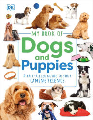 Title: My Book of Dogs and Puppies: A Fact-Filled Guide to Your Canine Friends, Author: DK