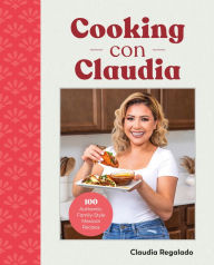 Title: Cooking con Claudia: 100 Authentic, Family-Style Mexican Recipes, Author: Claudia Regalado
