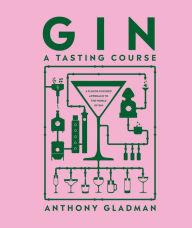 Title: Gin A Tasting Course: A Flavor-focused Approach to the World of Gin, Author: Anthony Gladman