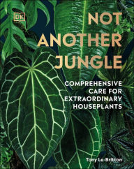 Title: Not Another Jungle: Comprehensive Care for Extraordinary Houseplants, Author: Tony Le-Britton