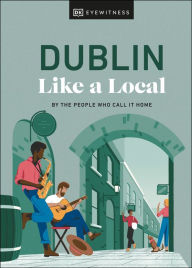 Title: Dublin Like a Local: By the People Who Call It Home, Author: DK Eyewitness