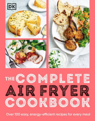 Title: The Complete Air Fryer Cookbook: Over 100 Easy, Energy-efficient Recipes for Every Meal, Author: DK