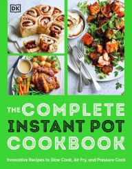 Title: The Complete Instant Pot Cookbook: Innovative Recipes to Slow Cook, Bake, Air Fry and Pressure Cook, Author: DK