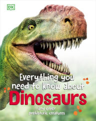 Title: Everything You Need to Know About Dinosaurs: And Other Prehistoric Creatures, Author: DK