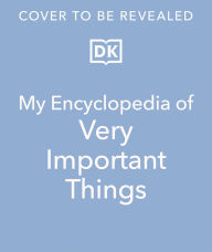 Title: My Encyclopedia of Very Important Things: For Little Learners Who Want to Know Everything, Author: DK