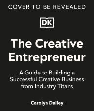 Title: The Creative Entrepreneur: A Guide to Building a Successful Creative Business from Industry Titans, Author: Carolyn Dailey