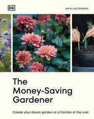 Title: The Money-Saving Gardener: Create Your Dream Garden at a Fraction of the Cost: THE SUNDAY TIMES BESTSELLER, Author: Anya Lautenbach