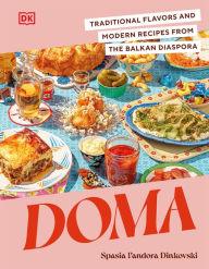 Title: Doma: Traditional Flavors and Modern Recipes from the Balkan Diaspora, Author: Spasia Pandora Dinkovski