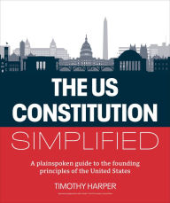 Title: The U.S. Constitution Simplified: A plainspoken guide to the founding principles of the United States, Author: Timothy Harper