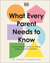 Title: What Every Parent Needs to Know: A Psychologist's Guide to Raising Happy, Nurtured Children, Author: Margot Sunderland