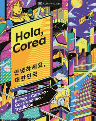 Title: Hola, Corea (Hello, South Korea): K-Pop - Cultura - Gastronomía - Tradición, Author: DK Eyewitness