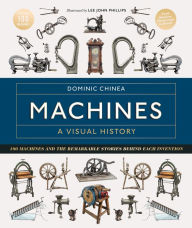 Title: Machines A Visual History: 100 Machines and the Remarkable Stories Behind Each Invention, Author: Dominic Chinea