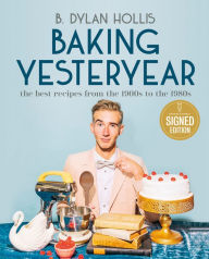 Title: Baking Yesteryear: The Best Recipes from the 1900s to the 1980s, Author: B. Dylan Hollis