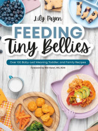 Title: Feeding Tiny Bellies: Over 100 Baby-Led Weaning, Toddler, and Family Recipes: A Cookbook, Author: Lily Payen