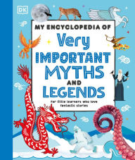 Title: My Encyclopedia of Very Important Myths and Legends: For Little Learners Who Love Fantastic Stories, Author: DK