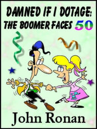 Title: Damned If I Dotage: A Boomer Faces 50, Author: John Ronan