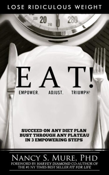 EAT! Empower. Adjust. Triumph!: Lose Ridiculous Weight, Succeed On Any Diet Plan, Bust Through Any Plateau in 3 Empowering Steps!