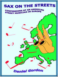 Title: Sax on the Streets: Confessions of an American Street Musician in Europe, Author: Daniel Gordon