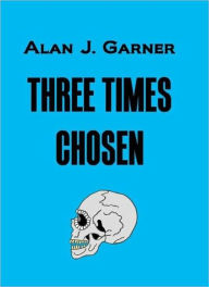 Title: Three Times Chosen, Author: Alan J. Garner