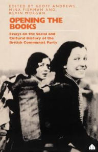 Title: Opening the Books: Essays on the Cultural and Social History of the British Communist Party, Author: Geoff Andrews