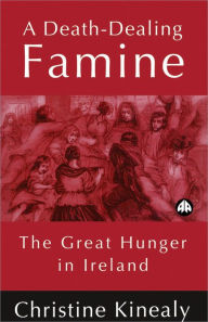 Title: A Death-Dealing Famine: The Great Hunger in Ireland / Edition 1, Author: Christine Kinealy