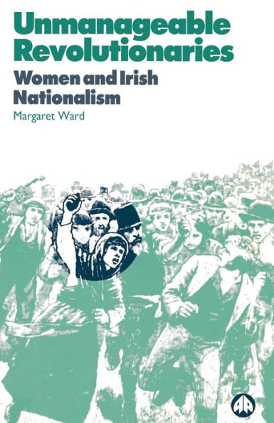 Unmanageable Revolutionaries: Women and Irish Nationalism