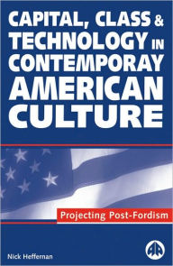 Title: Capital, Class & Technology in Contemporary American Culture: Projecting Post-Fordism, Author: Nick Heffernan