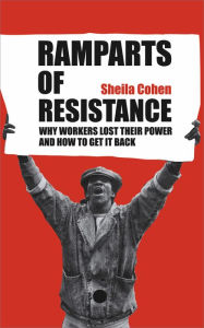 Title: Ramparts of Resistance: Why Workers Lost Their Power, and How to Get It Back, Author: Sheila Cohen