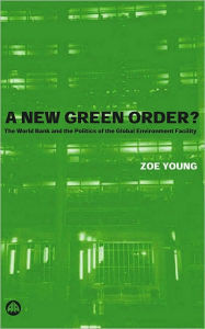 Title: New Green Order?: The World Bank and the Politics of the Global Environment Facility, Author: Zoe Young