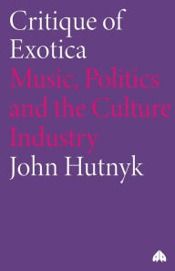 Title: Critique of Exotica: Music, Politics and the Culture Industry / Edition 1, Author: John Hutnyk