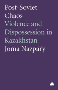 Title: Post-Soviet Chaos: Violence and Dispossession in Kazakhstan, Author: Joma Nazpary