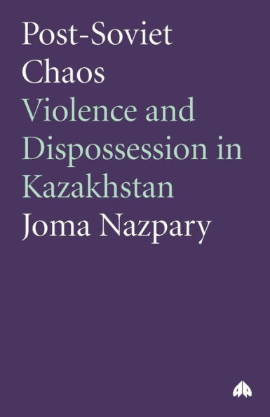 Post-Soviet Chaos: Violence and Dispossession in Kazakhstan