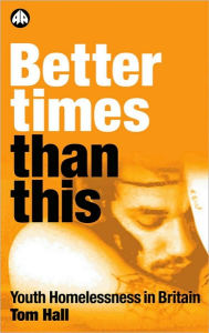 Title: Better Times Than This: Youth Homelessness in Britain, Author: Tom Hall