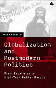 Title: Globalization And Postmodern Politics: From Zapatistas to High-Tech Robber Barons, Author: Roger Burbach