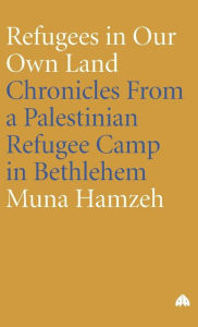 Title: Refugees in Our Own Land: Chronicles From a Palestinian Refugee Camp in Bethlehem, Author: Muna Hamzeh